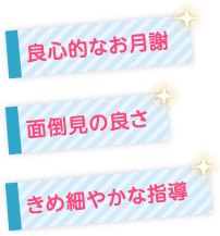 良心的なお月謝 面倒見の良さ きめ細やかな指導